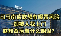 司马南谈联想最新爆料,揭秘联想内部惊人内幕